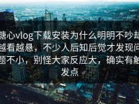 糖心vlog下载安装为什么明明不吵却越看越悬，不少人后知后觉才发现问题不小，别怪大家反应大，确实有触发点